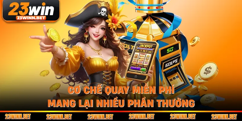 Cơ chế quay miễn phí mang lại nhiều phần thưởng 