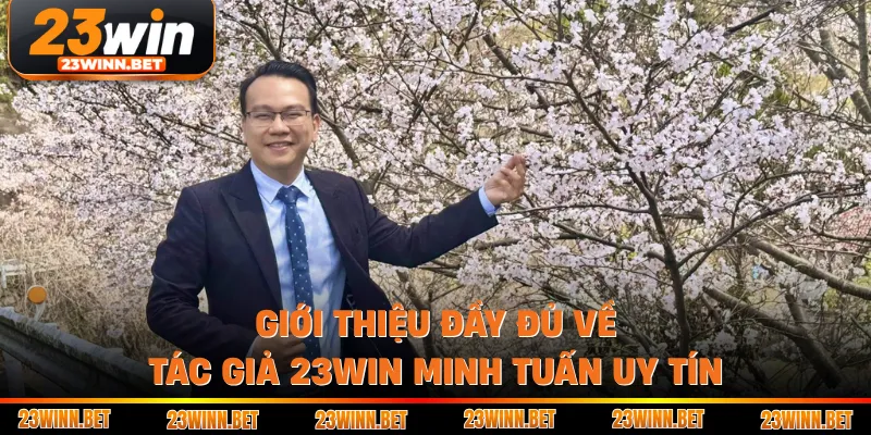 Giới thiệu đầy đủ về tác giả 23win Minh Tuấn uy tín