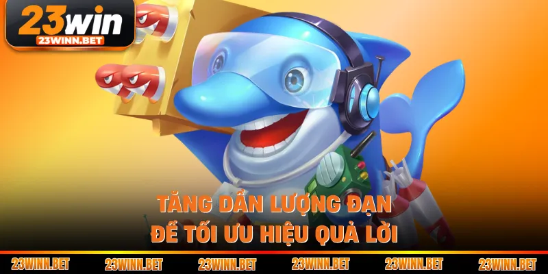 Tăng dần lượng đạn để tối ưu hiệu quả lời