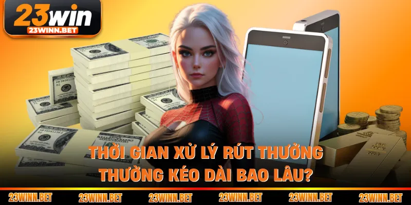 Thời gian xử lý rút thưởng thường kéo dài bao lâu?